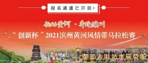 报名已开启 | 韵动黄河 奔跑滨州“创新杯”2021滨州黄河风情带马拉松赛