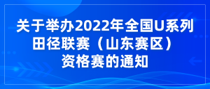 关于举办2022年全国U系列田径联赛（山东赛区）资格赛的通知￼