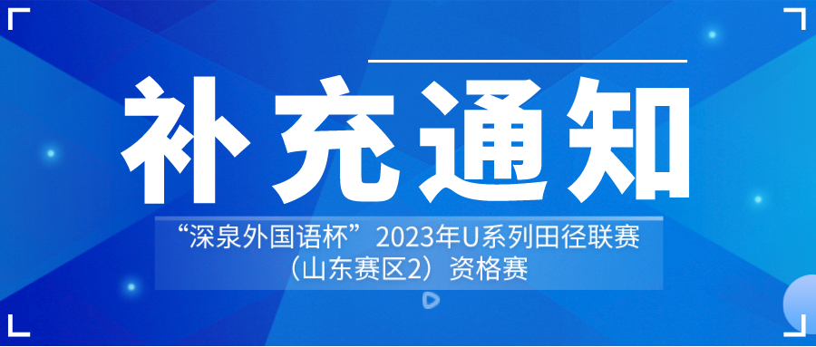 关于举办“深泉外国语杯”2023年U系列田径联赛（山东赛区2）资格赛的补充通知